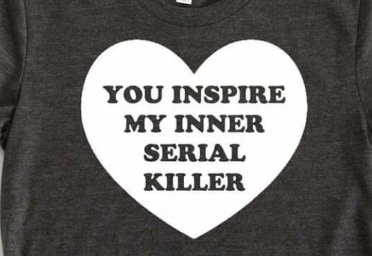 You Inspire My Inner Serial Killer Heart